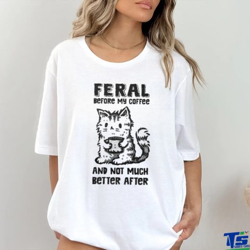 Original Feral Before Coffee And Not Much Better After Shirt