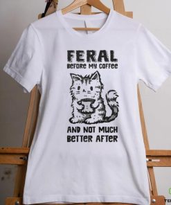 Original Feral Before Coffee And Not Much Better After Shirt