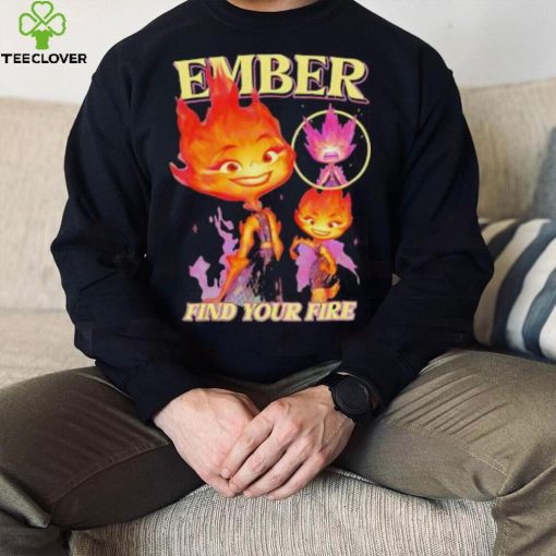 Original Find Your Fire Ember Disney Pixars Elemental hoodie, sweater, longsleeve, shirt v-neck, t-shirt