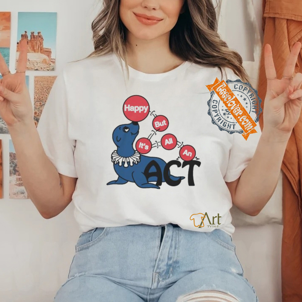 Original Happy But It’s All An Act by Renaissance Man Shirt Original Happy But It’s All An Act by Renaissance Man Shirt