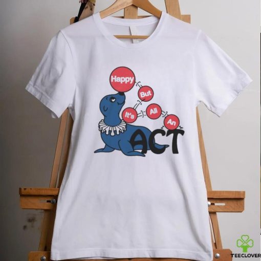 Original Happy But It’s All An Act by Renaissance Man Shirt