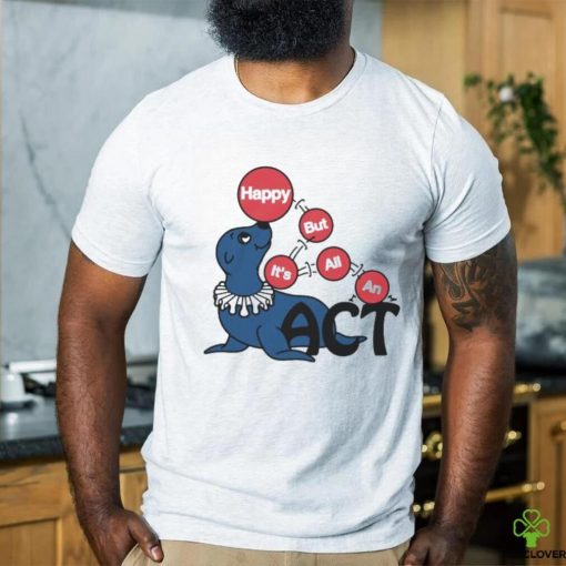 Original Happy But It’s All An Act by Renaissance Man Shirt