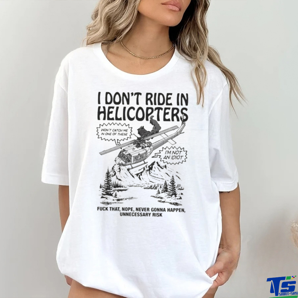 Original I Don’t Ride In Helicopters Shirt Original I Don’t Ride In Helicopters Shirt