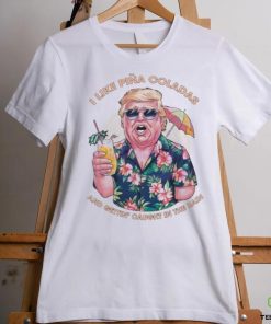 Original I Like Pina Coladas Trump Election Shirt