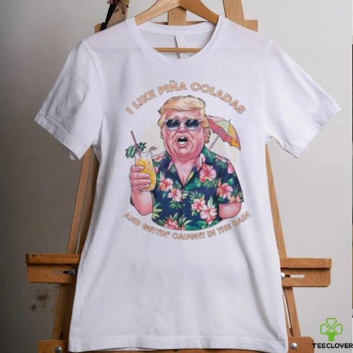 Original I Like Pina Coladas Trump Election Shirt