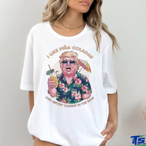 Original I Like Pina Coladas Trump Election Shirt