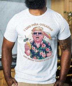 Original I Like Pina Coladas Trump Election Shirt