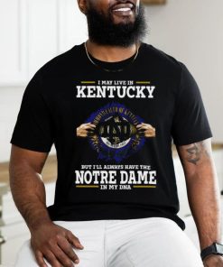 Original I May Live In Kentucky But I’ll Always Have The Notre Dame Fighting Irish In My Dna 2023 shirt