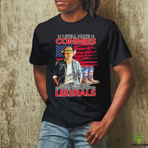 Original I Still Hate Commies Even After They Changed Their Name To Liberals Shirt