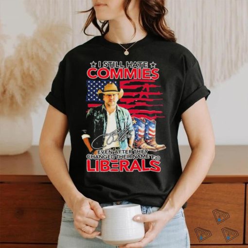 Original I Still Hate Commies Even After They Changed Their Name To Liberals Shirt