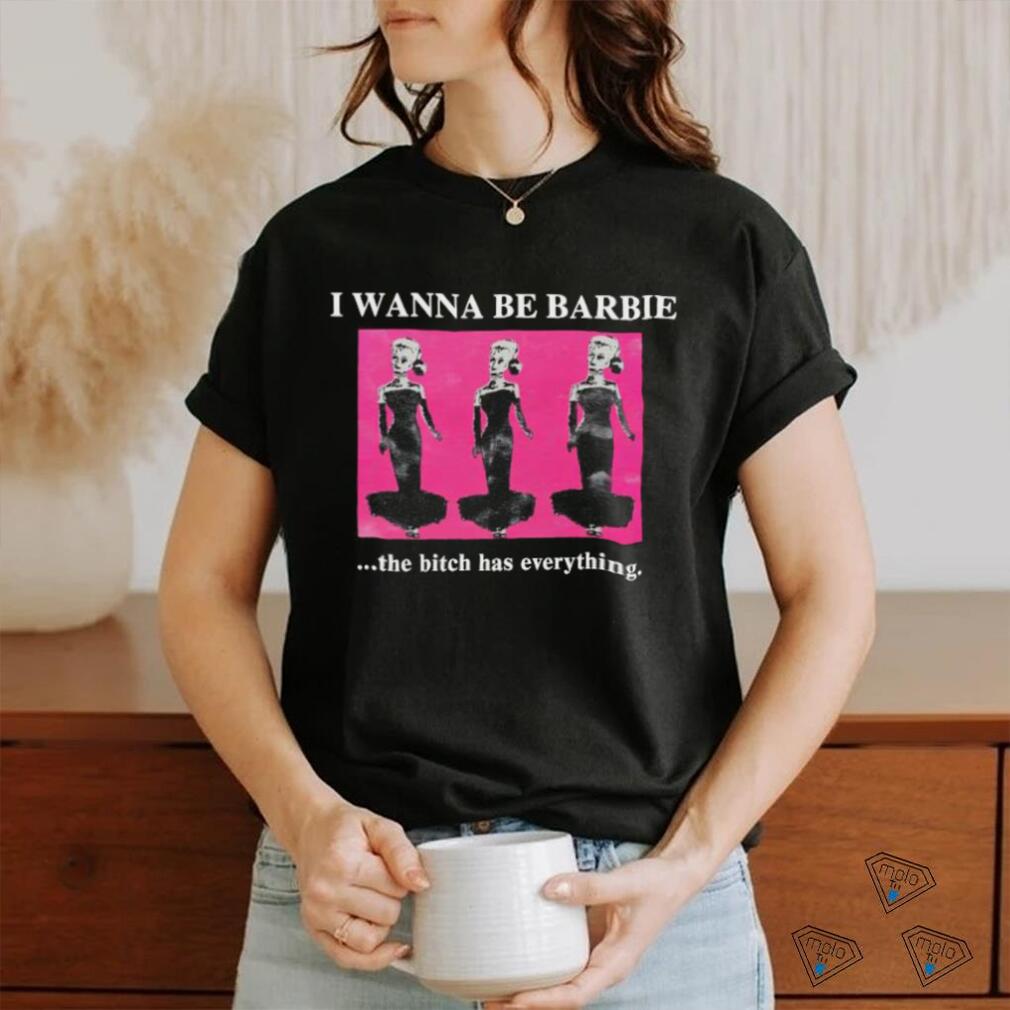 Original I Wanna Be Barbie The Bitch Has Everything shirt Original I Wanna Be Barbie The Bitch Has Everything shirt