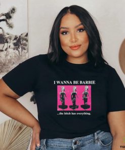 Original I Wanna Be Barbie The Bitch Has Everything shirt 2 Original I Wanna Be Barbie The Bitch Has Everything shirt