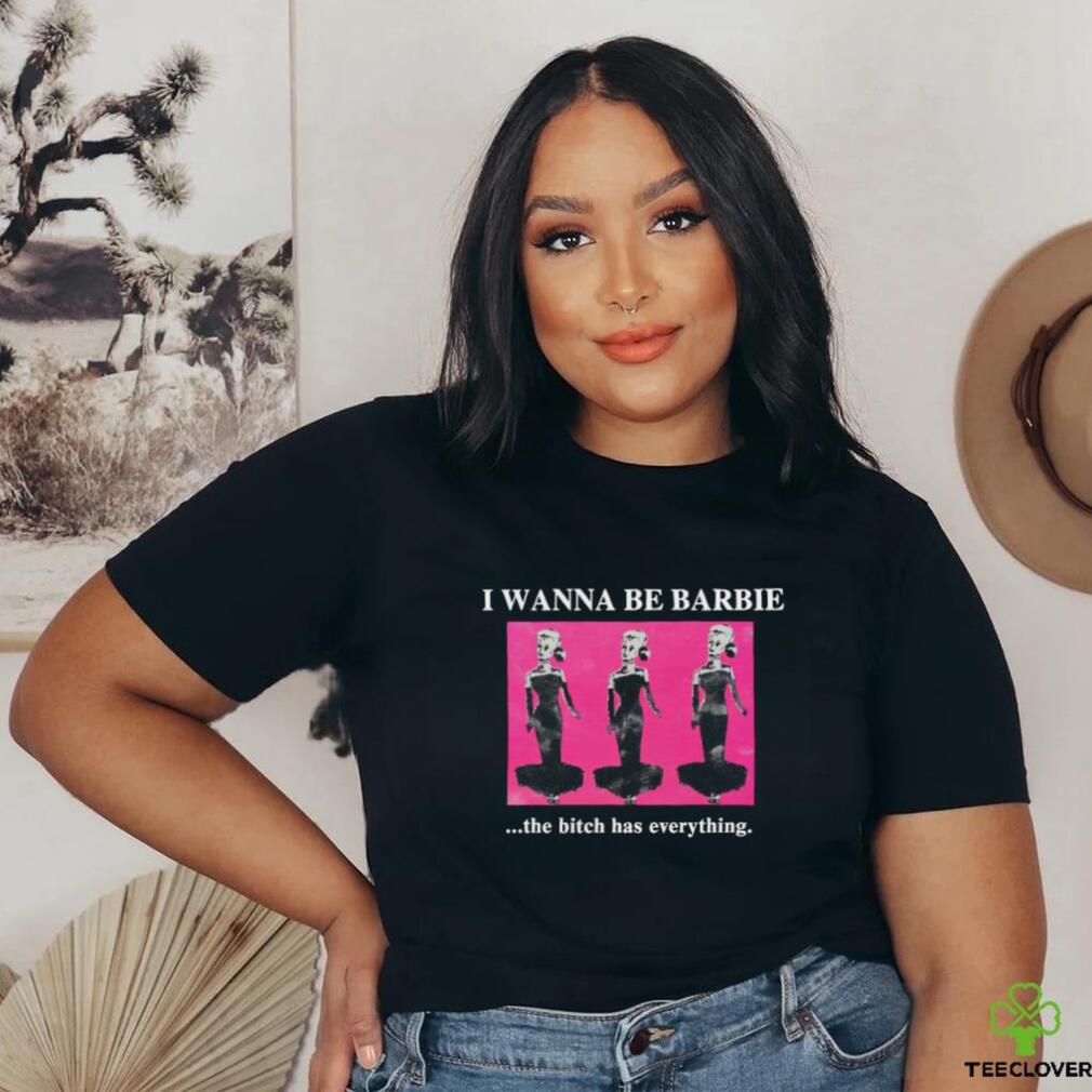 Original I Wanna Be Barbie The Bitch Has Everything shirt Original I Wanna Be Barbie The Bitch Has Everything shirt
