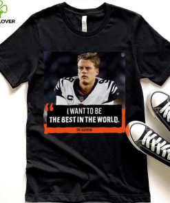 Original I want to be the best in the world Joe Burrow shirt