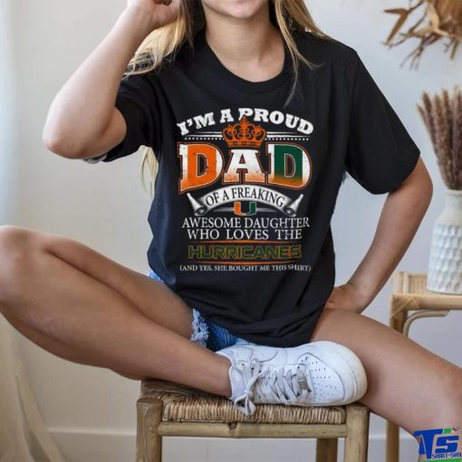 Original I’m A Proud Dad Of A Freaking Awesome Daughter Who Loves The Miami Hurricanes T shirt