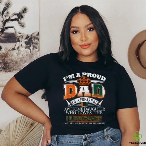 Original I’m A Proud Dad Of A Freaking Awesome Daughter Who Loves The Miami Hurricanes T hoodie, sweater, longsleeve, shirt v-neck, t-shirt