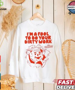Original I’m a fool to do your dirty work shirt