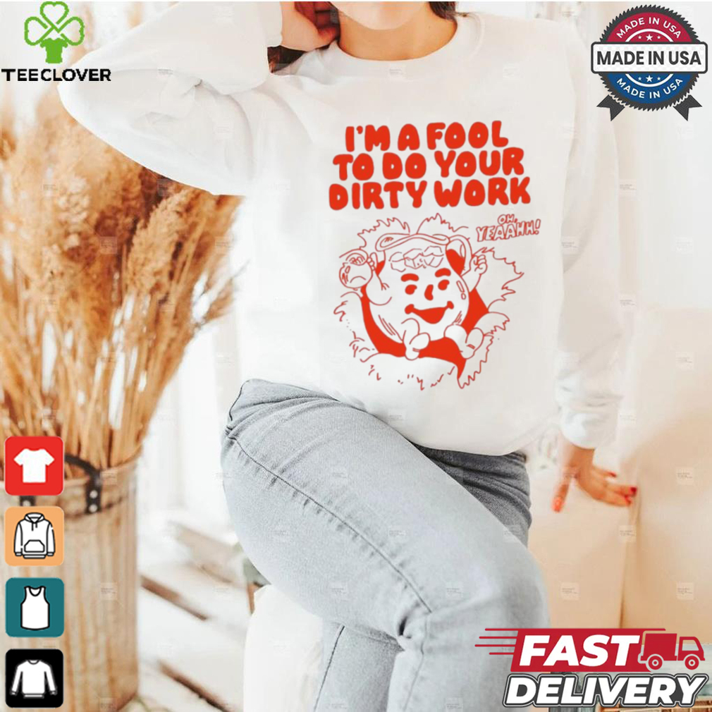 Original I’m a fool to do your dirty work shirt Original I’m a fool to do your dirty work shirt