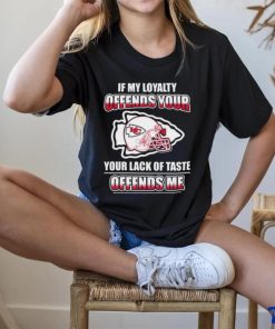 Original Kansas City Chiefs If My Loyalty Offends Your Your Lack Of Taste Offends Me Shirt