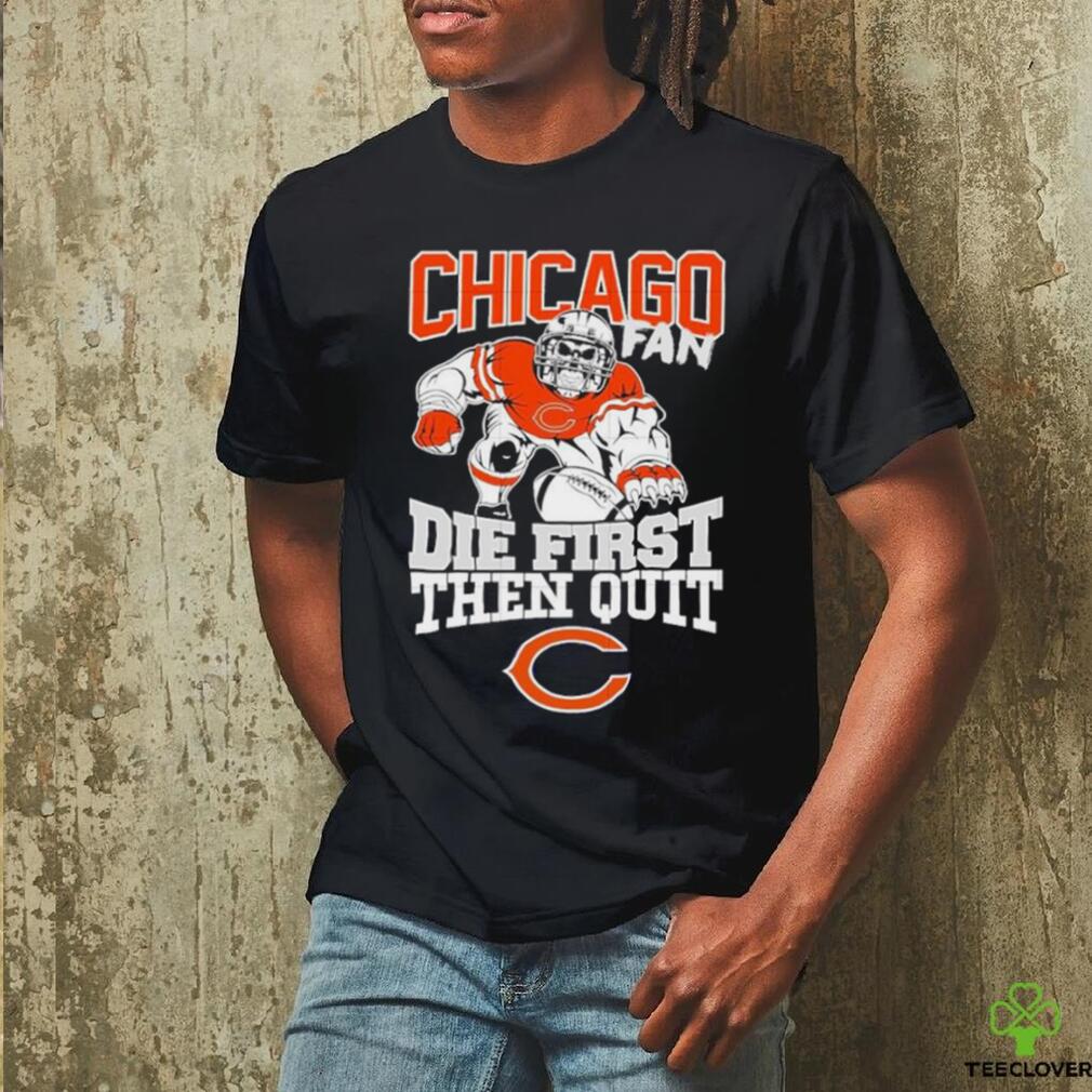 Original Mascot Chicago Bears Fan Die First Then Quit 2024 T Shirt   Original Mascot Chicago Bears Fan Die First Then Quit 2024 T Shirt0 