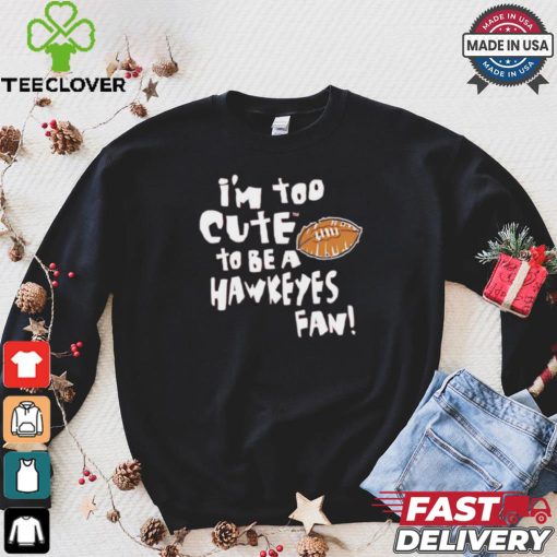 Original Nebraska Cornhuskers I’m too cute to be a Hawkeyes fan shirt
