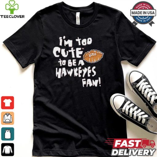 Original Nebraska Cornhuskers I’m too cute to be a Hawkeyes fan shirt