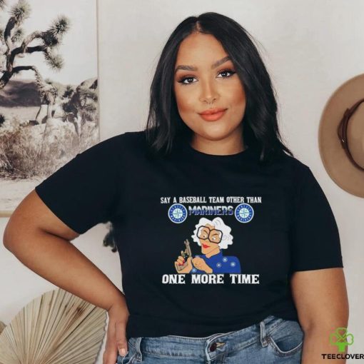 Original Say a baseball team other than Seattle Mariners one more time logo shirt