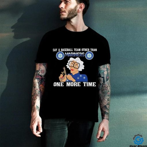Original Say a baseball team other than Seattle Mariners one more time logo shirt