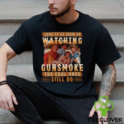 Original Some Of Us Grew Up Watching Gunsmoke The Cool Ones Still Do Shirt