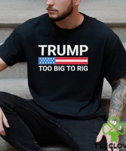 Original Trump Too Big To Rig T shirt