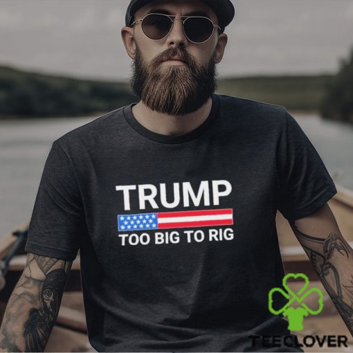 Original Trump Too Big To Rig T shirt