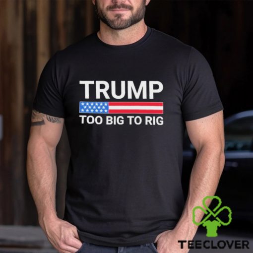 Original Trump Too Big To Rig T shirt