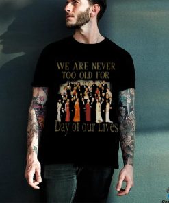 Original We Are Never Too Old For Day Of Our Lives Shirt