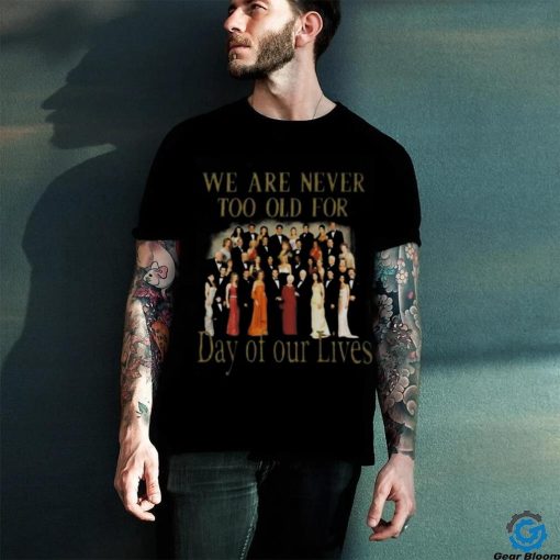 Original We Are Never Too Old For Day Of Our Lives Shirt