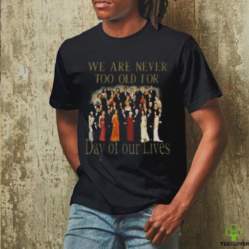 Original We Are Never Too Old For Day Of Our Lives Shirt