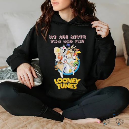 Original We are never too old for Looney Tunes shirt