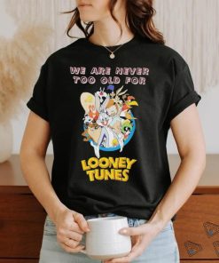 Original We are never too old for Looney Tunes shirt