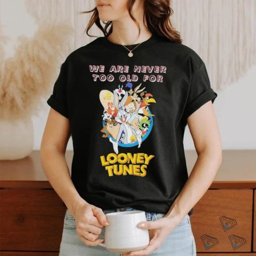 Original We are never too old for Looney Tunes shirt