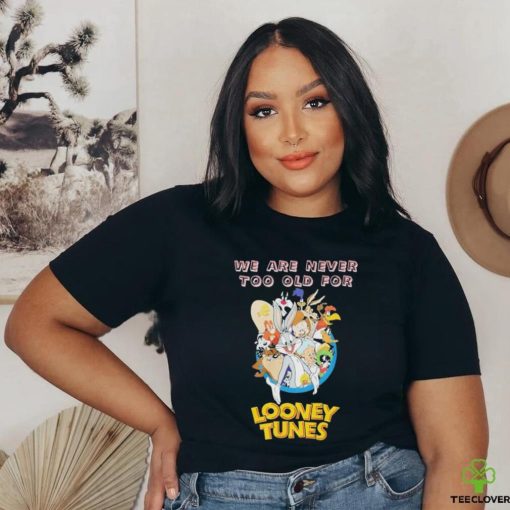 Original We are never too old for Looney Tunes shirt