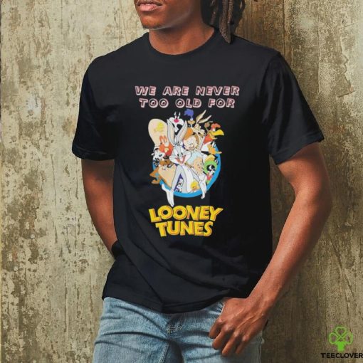 Original We are never too old for Looney Tunes shirt
