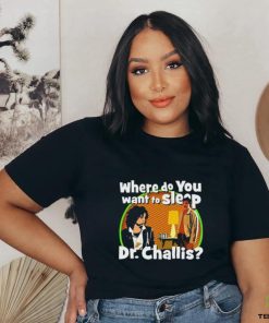Original Where Do You Want To Sleep Dr Challis T shirt