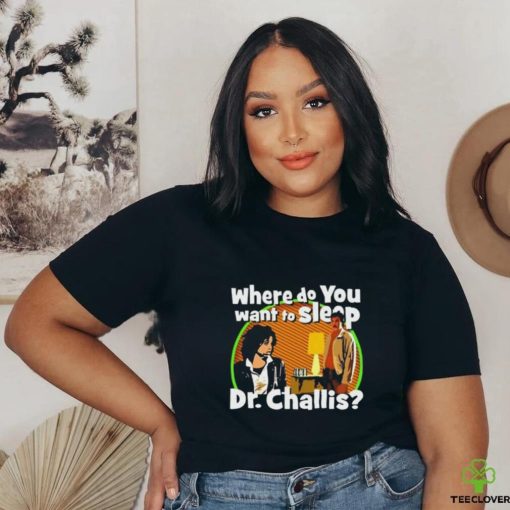 Original Where Do You Want To Sleep Dr Challis T shirt