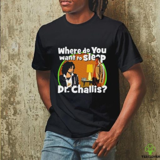 Original Where Do You Want To Sleep Dr Challis T shirt