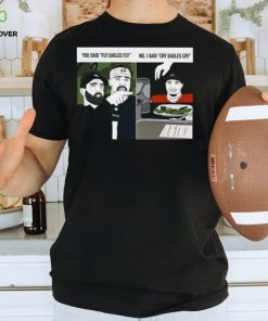 Original You said fly eagles fly no I said cry eagles cry shirt 2 Original You said fly eagles fly no I said cry eagles cry shirt
