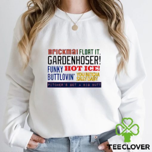 Original brickma float it Gardenhoser funky hot ice buttlovin’ You betcha sally baby pitcher’s got a big butt shirt