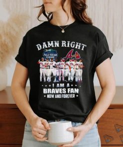 Original damn Right I Am A Braves Fan Now And Forever All Star Game Shirt