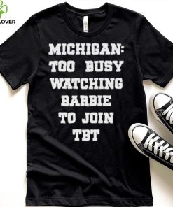 Original michigan To Busy Watching Barbie To Join Tbt Shirt 1 Original michigan To Busy Watching Barbie To Join Tbt Shirt