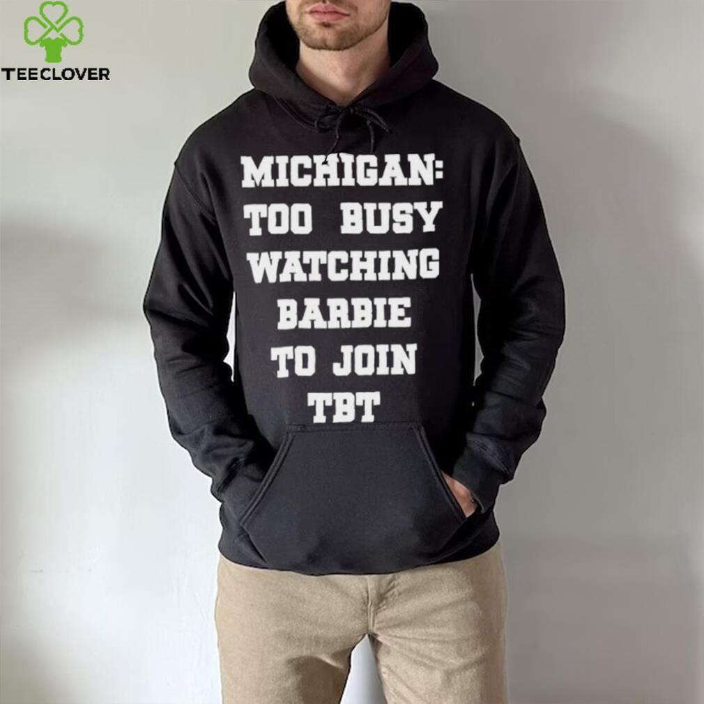 Original michigan To Busy Watching Barbie To Join Tbt Shirt Original michigan To Busy Watching Barbie To Join Tbt Shirt