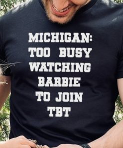 Original michigan To Busy Watching Barbie To Join Tbt Shirt 3 Original michigan To Busy Watching Barbie To Join Tbt Shirt