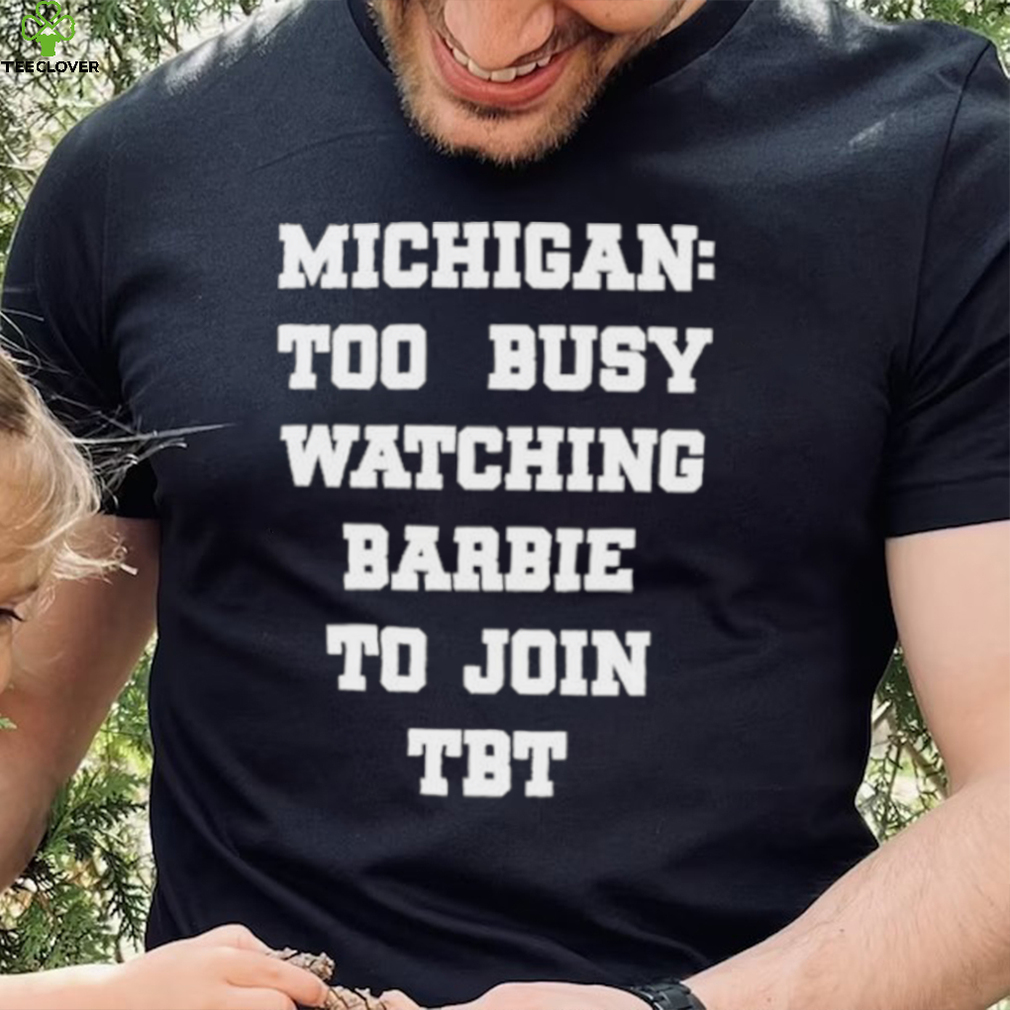 Original michigan To Busy Watching Barbie To Join Tbt Shirt Original michigan To Busy Watching Barbie To Join Tbt Shirt